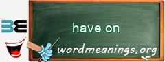 WordMeaning blackboard for have on